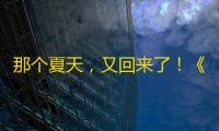 那个夏天 ，又回来了！《蛋仔派对》将回归初始蛋仔岛！